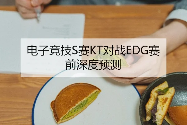 电子竞技S赛KT对战EDG赛前深度预测