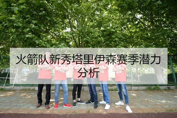 火箭队新秀塔里伊森赛季潜力分析