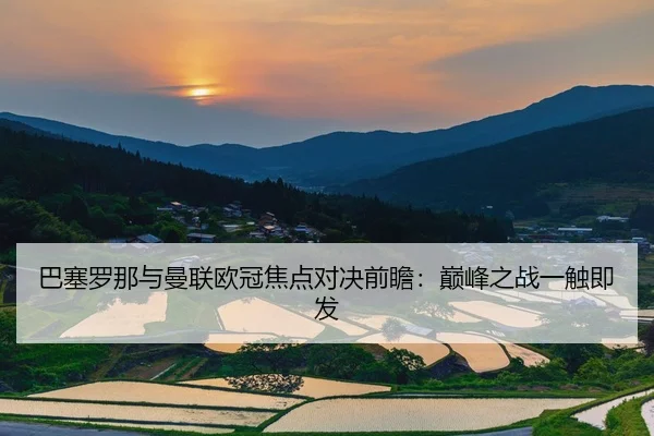 巴塞罗那与曼联欧冠焦点对决前瞻：巅峰之战一触即发